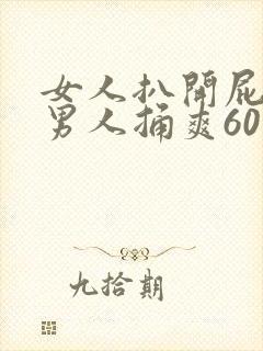 女人扒开屁股让男人捅爽60分钟