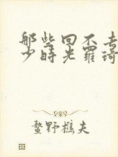 那些回不去的年少时光罗琦琦