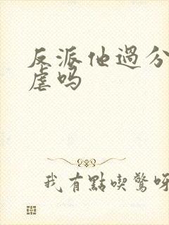 反派他过分美丽虐吗