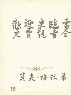 欢迎光临电视剧免费观看全集在线播放