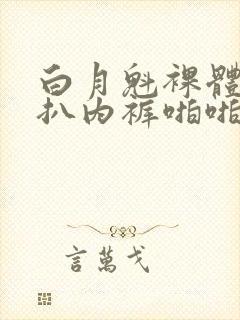 白月魁裸体被强扒内裤啪啪