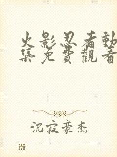 火影忍者动漫全集免费观看