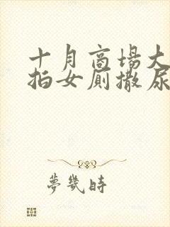 十月商场大楼偷拍女厕撒尿