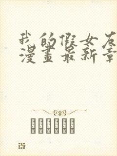 我的假女友免费漫画最新章节更新