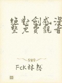 绝对剑感漫画完整免费观看下拉式