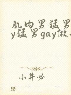 肌肉男猛男gay猛男gay做受