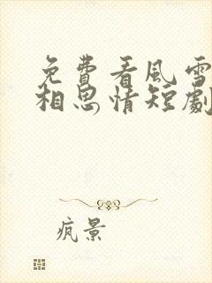 免费看风雪无尽相思情短剧