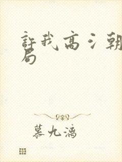 许我高氵朝大结局