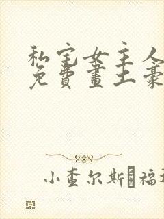 私宅女主人画画免费画土豪漫画