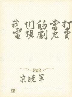 我们的当打之年电视剧免费观看全集高清