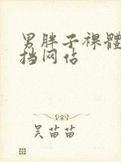 男胖子裸体无遮挡网站