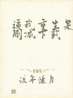 逼我重生是吧无删减下载