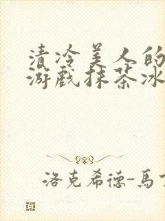 清冷美人的神奇游戏抹茶冰沙完整版封面