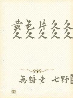 黄色片久久久久久久久久久