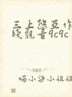三上悠亚作品在线观看9c9c