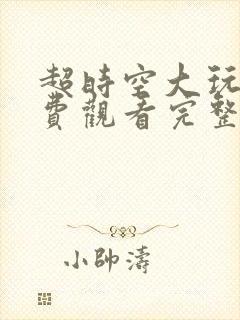 超时空大玩家免费观看完整版在线全集