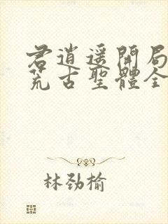 君逍遥开局签到荒古圣体全文阅读