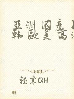 亚洲 国产 日韩 欧美 高清