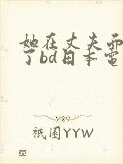 她在丈夫面被耍了bd日本电影