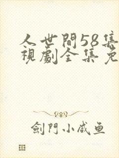人世间58集电视剧全集免费观看高清