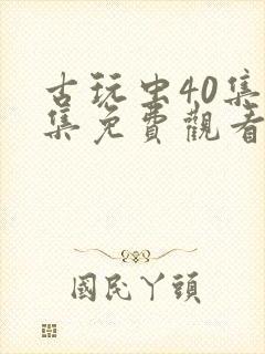 古玩虫40集全集免费观看