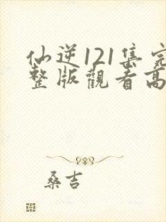 仙逆121集完整版观看高清
