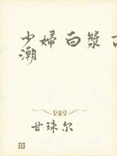 少妇 白浆 高潮