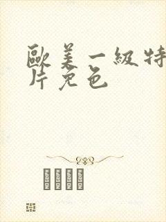 欧美一级特黄大片免色