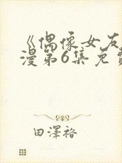 《偶像女友》动漫第6集免费观看