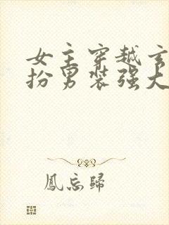 女主穿越玄幻女扮男装强大文