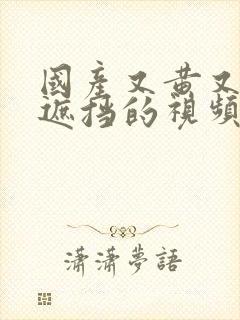 国产又黄又爽无遮挡的视频91