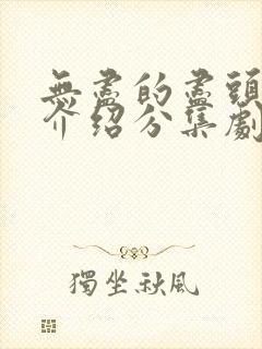 无尽的尽头剧情介绍分集剧情