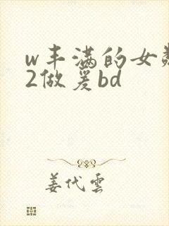 w丰满的女邻居2做爰bd