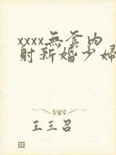 xxxx无套内射新婚少妇封面