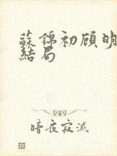 苏锦初顾明琛大结局