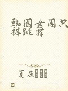 韩国女团只穿内裤跳舞