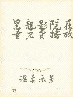 黑龙影院在线观看免费播放电视剧