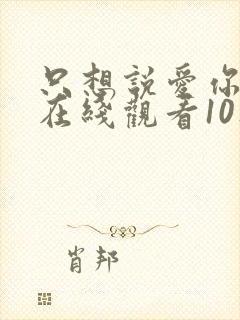 只想说爱你泰剧在线观看10集免费