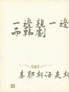 一边亲一边摸下面韩剧