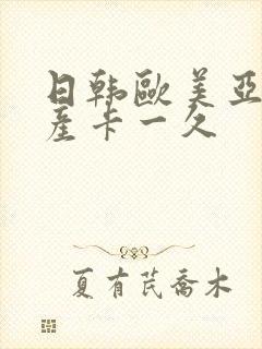 日韩欧美亚洲国产卡一久