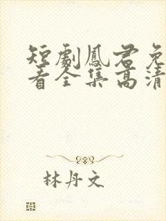 短剧凤君免费观看全集高清