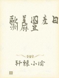 欧美国产日韩亚洲麻豆