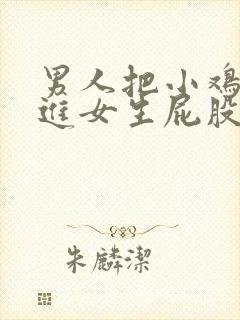 男人把小鸡鸡插进女生屁股里的视频