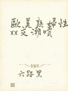 欧美熟妇性xxxx交潮喷