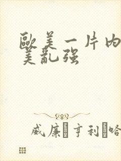 欧美一片内射欧美乱强