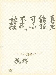 她不可能真的想杀我小说免费阅读