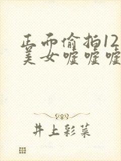 正面偷拍12个美女嘘嘘嘘