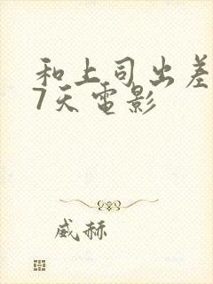 和上司出差被强7天电影