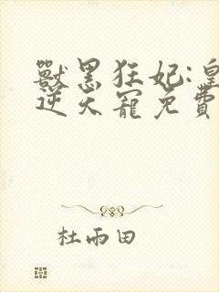 兽黑狂妃:皇叔逆天宠免费阅读