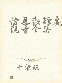 恰见欢短剧免费观看全集